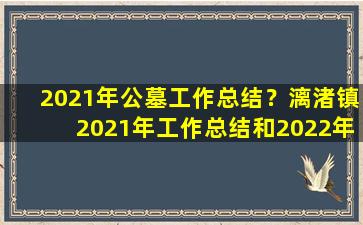 2021年公墓工作总结？漓渚镇2021年工作总结和2022年工作计划