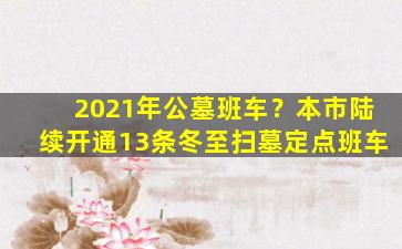 2021年公墓班车？本市陆续开通13条冬至扫墓定点班车