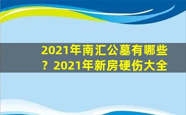 2021年南汇公墓有哪些？2021年新房硬伤大全
