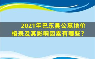 2021年巴东县公墓地价格表及其影响因素有哪些？