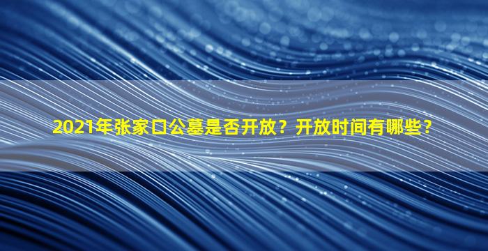 2021年张家口公墓是否开放？开放时间有哪些？