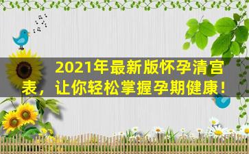 2021年最新版怀孕清宫表，让你轻松掌握孕期健康！