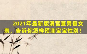 2021年最新版清宫查男查女表，告诉你怎样预测宝宝性别！