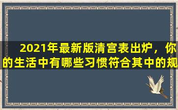 2021年最新版清宫表出炉，你的生活中有哪些习惯符合其中的规律？
