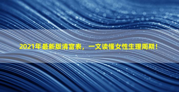2021年最新版清宫表，一文读懂女性生理周期！