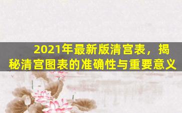 2021年最新版清宫表，揭秘清宫图表的准确性与重要意义