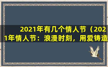 2021年有几个情人节（2021年情人节：浪漫时刻，用爱铸造美好回忆）
