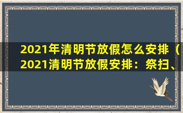 2021年清明节放假怎么安排（2021清明节放假安排：祭扫、出行、弹性作息）