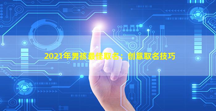 2021年男孩最佳取名：创意取名技巧