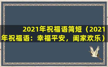 2021年祝福语简短（2021年祝福语：幸福平安，阖家欢乐）