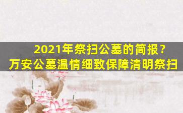 2021年祭扫公墓的简报？万安公墓温情细致保障清明祭扫