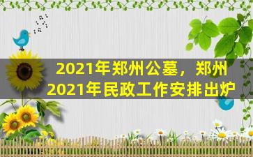 2021年郑州公墓，郑州2021年民政工作安排出炉