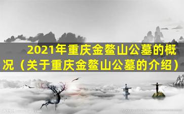 2021年重庆金鳌山公墓的概况（关于重庆金鳌山公墓的介绍）