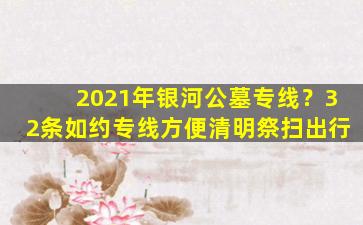 2021年银河公墓专线？32条如约专线方便清明祭扫出行