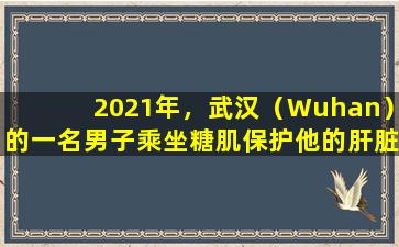 2021年，武汉（Wuhan）的一名男子乘坐糖肌保护他的肝脏。经过两年的持久性，他的健康状况如何？