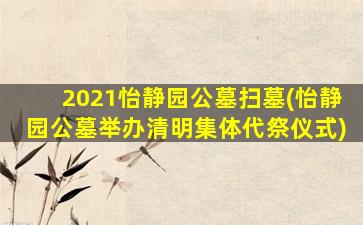 2021怡静园公墓扫墓(怡静园公墓举办清明集体代祭仪式)