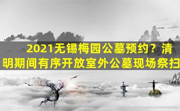 2021无锡梅园公墓预约？清明期间有序开放室外公墓现场祭扫