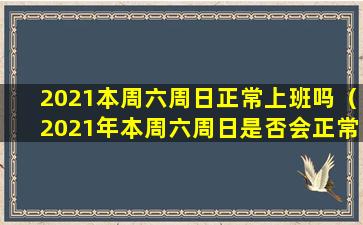 2021本周六周日正常上班吗（2021年本周六周日是否会正常上班？）