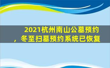 2021杭州南山公墓预约，冬至扫墓预约系统已恢复