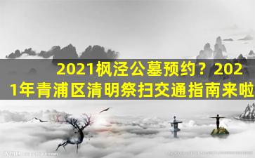 2021枫泾公墓预约？2021年青浦区清明祭扫交通指南来啦