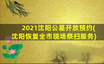 2021沈阳公墓开放预约(沈阳恢复全市现场祭扫服务)