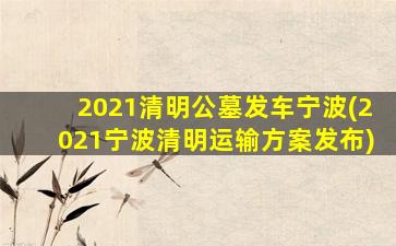 2021清明公墓发车宁波(2021宁波清明运输方案发布)