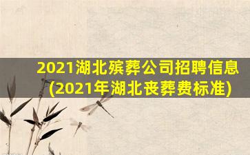 2021湖北殡葬公司招聘信息(2021年湖北丧葬费标准)
