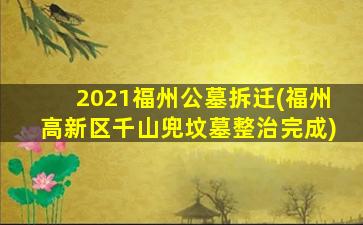 2021福州公墓拆迁(福州高新区千山兜坟墓整治完成)