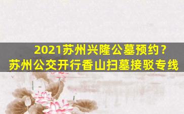 2021苏州兴隆公墓预约？苏州公交开行香山扫墓接驳专线