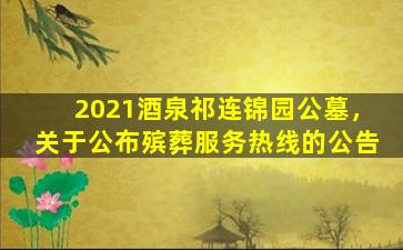 2021酒泉祁连锦园公墓，关于公布殡葬服务热线的公告
