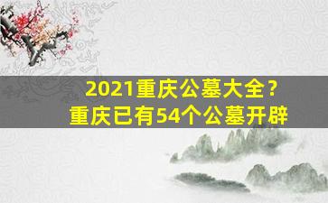 2021重庆公墓大全？重庆已有54个公墓开辟