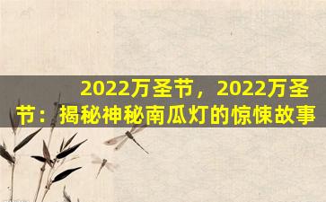 2022万圣节，2022万圣节：揭秘神秘南瓜灯的惊悚故事