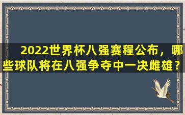 2022世界杯八强赛程公布，哪些球队将在八强争夺中一决雌雄？