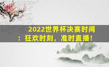 2022世界杯决赛时间：狂欢时刻，准时直播！