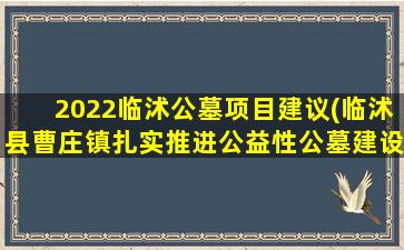 2022临沭公墓项目建议(临沭县曹庄镇扎实推进公益性公墓建设)