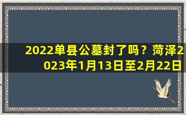 2022单县公墓封了吗？菏泽2023年1月13日至2月22日禁止燃放烟花爆竹