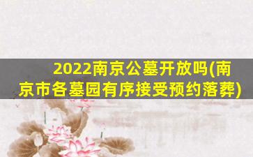 2022南京公墓开放吗(南京市各墓园有序接受预约落葬)