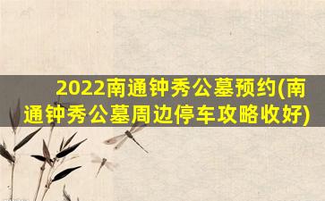 2022南通钟秀公墓预约(南通钟秀公墓周边停车攻略收好)