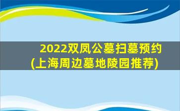 2022双凤公墓扫墓预约(上海周边墓地陵园推荐)
