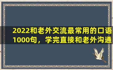 2022和老外交流最常用的口语1000句，学完直接和老外沟通无障碍