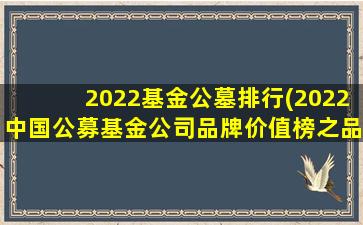 2022基金公墓排行(2022中国公募基金公司品牌价值榜之品牌市场度排行榜TOP)