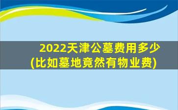 2022天津公墓费用多少(比如墓地竟然有物业费)