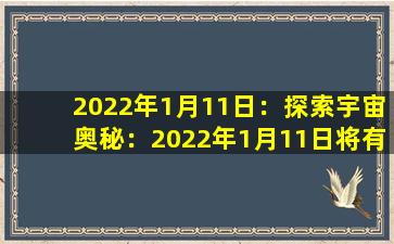 2022年1月11日：探索宇宙奥秘：2022年1月11日将有哪些宇宙探索任务？