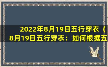 2022年8月19日五行穿衣（8月19日五行穿衣：如何根据五行穿出好运气）