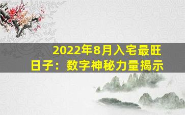 2022年8月入宅最旺日子：数字神秘力量揭示