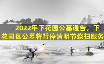2022年下花园公墓通告，下花园区公墓将暂停清明节祭扫服务