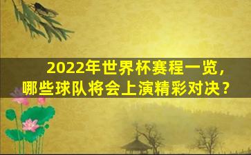 2022年世界杯赛程一览，哪些球队将会上演精彩对决？