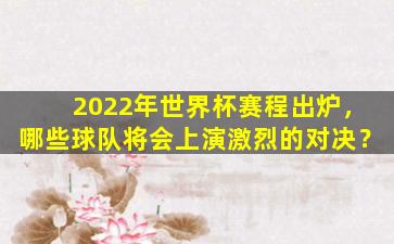 2022年世界杯赛程出炉，哪些球队将会上演激烈的对决？
