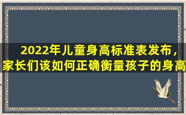2022年儿童身高标准表发布，家长们该如何正确衡量孩子的身高？