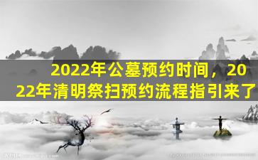 2022年公墓预约时间，2022年清明祭扫预约流程指引来了